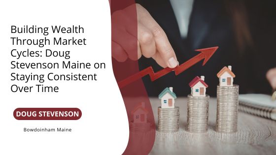 Building Wealth Through Market Cycles: Doug Stevenson Maine on Staying Consistent Over Time