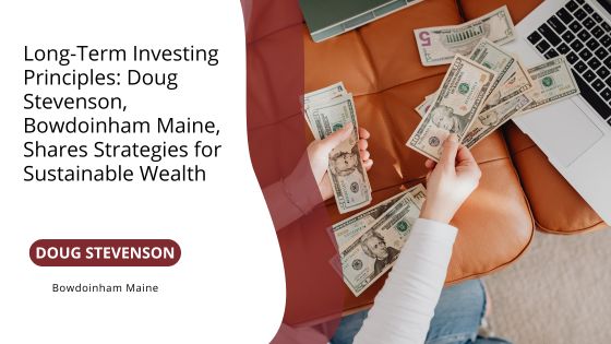 Long-Term Investing Principles: Doug Stevenson, Bowdoinham Maine, Shares Strategies for Sustainable Wealth