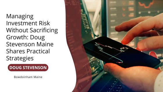 Managing Investment Risk Without Sacrificing Growth: Doug Stevenson Maine Shares Practical Strategies