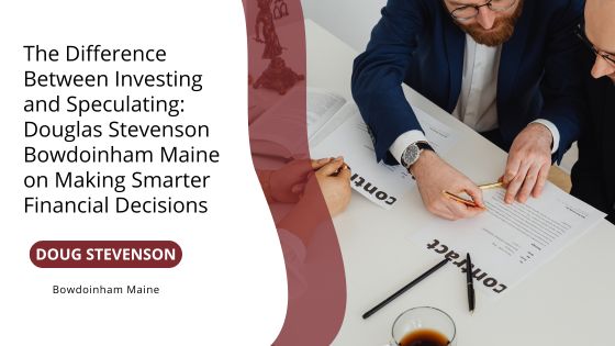The Difference Between Investing and Speculating: Douglas Stevenson Bowdoinham Maine on Making Smarter Financial Decisions