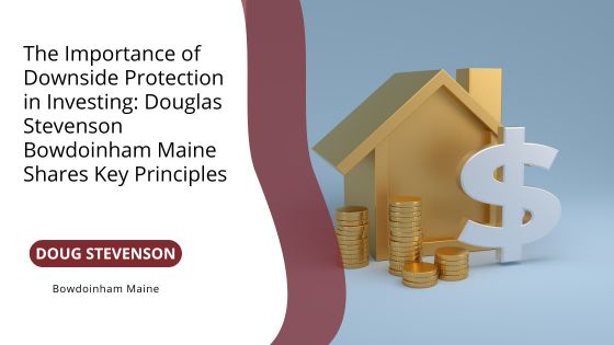 The Importance of Downside Protection in Investing: Douglas Stevenson Bowdoinham Maine Shares Key Principles