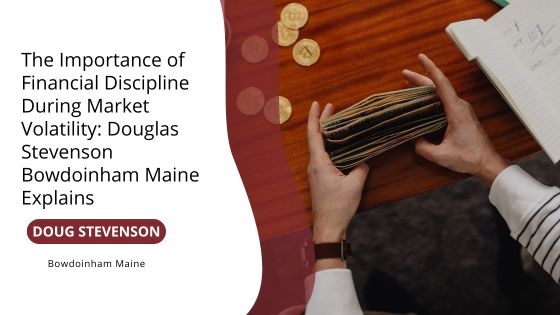 The Importance of Financial Discipline During Market Volatility: Douglas Stevenson Bowdoinham Maine Explains